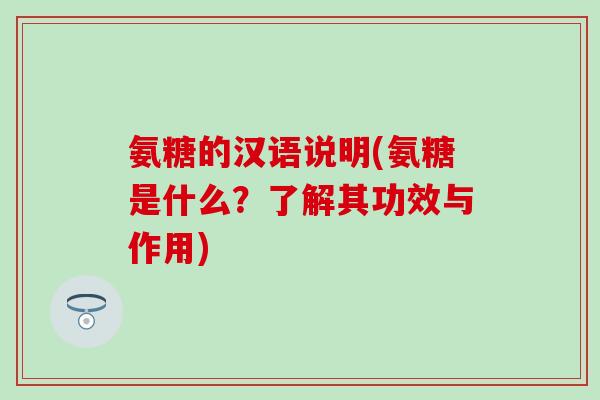 氨糖的汉语说明(氨糖是什么？了解其功效与作用)