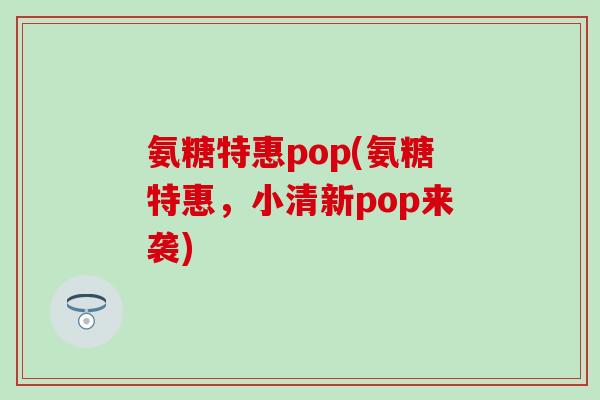 氨糖特惠pop(氨糖特惠，小清新pop来袭)