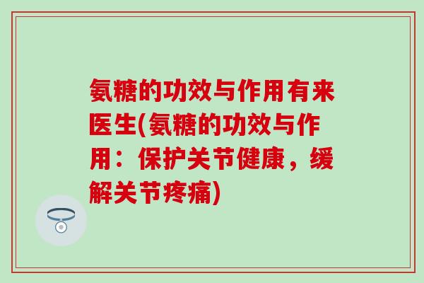 氨糖的功效与作用有来医生(氨糖的功效与作用：保护关节健康，缓解关节疼痛)
