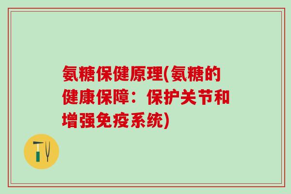 氨糖保健原理(氨糖的健康保障：保护关节和增强免疫系统)