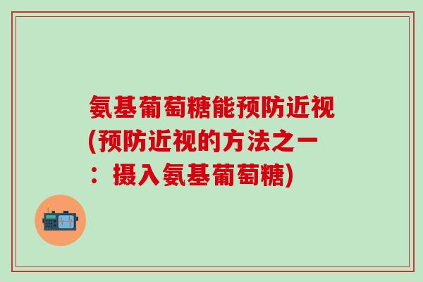 氨基葡萄糖能预防近视(预防近视的方法之一：摄入氨基葡萄糖)