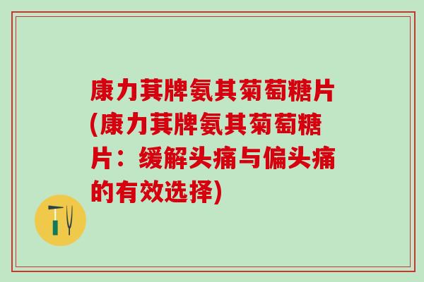 康力萁牌氨其菊萄糖片(康力萁牌氨其菊萄糖片：缓解头痛与偏头痛的有效选择)
