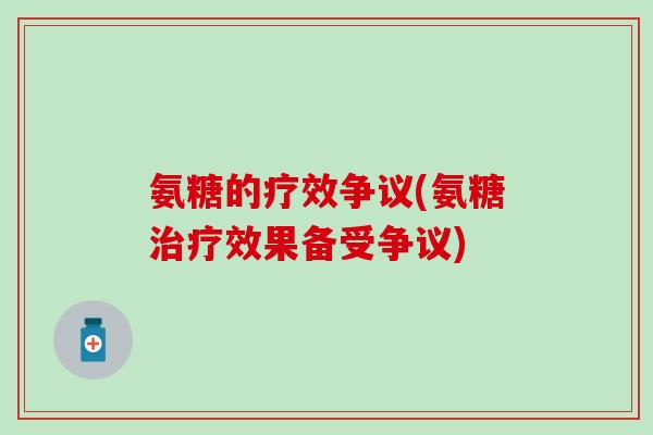 氨糖的疗效争议(氨糖治疗效果备受争议)