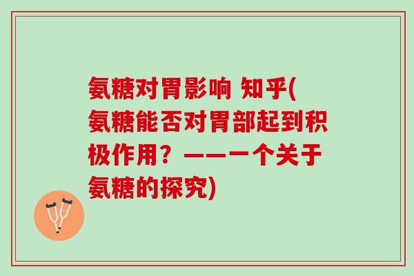 氨糖对胃影响 知乎(氨糖能否对胃部起到积极作用?——一个关于氨糖的探究) 氨糖对胃影响 知乎(氨糖能否对胃部起到积极作用?——一个关于氨糖的探究)