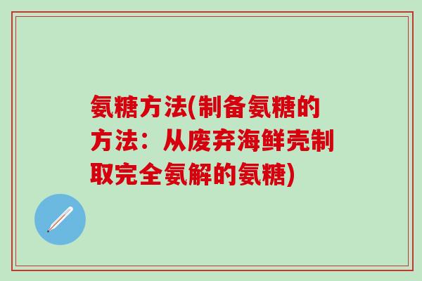 氨糖方法(制备氨糖的方法:从废弃海鲜壳制取完全氨解的氨糖) 氨糖方法(制备氨糖的方法:从废弃海鲜壳制取完全氨解的氨糖)