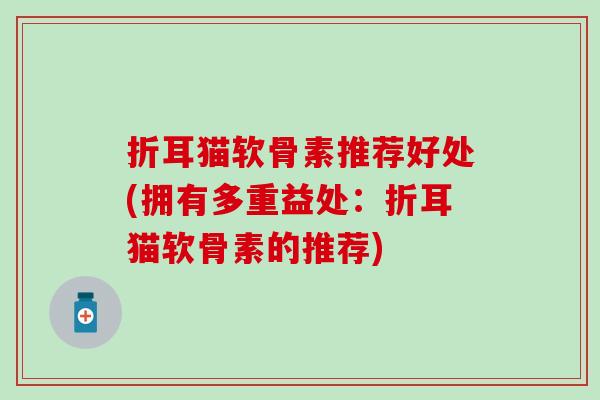 折耳猫软骨素推荐好处(拥有多重益处：折耳猫软骨素的推荐)