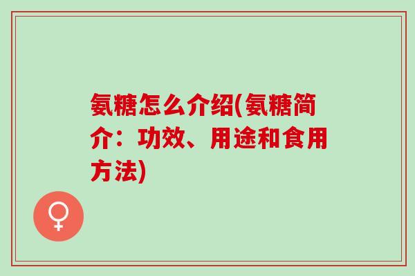 氨糖怎么介绍(氨糖简介:功效、用途和食用方法) 氨糖怎么介绍(氨糖简介:功效、用途和食用方法)