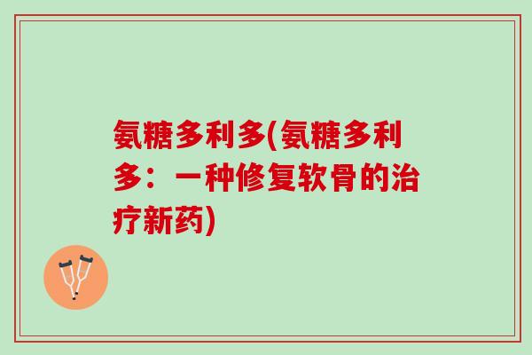 氨糖多利多(氨糖多利多：一种修复软骨的新药)