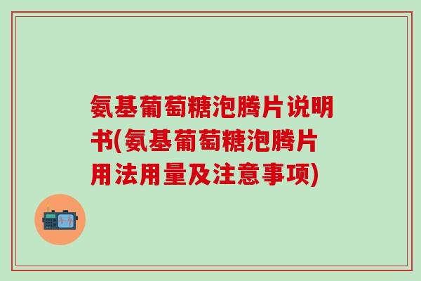 氨基葡萄糖泡腾片说明书(氨基葡萄糖泡腾片用法用量及注意事项)