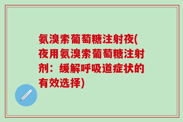 氨溴索葡萄糖注射夜(夜用氨溴索葡萄糖注射剂：缓解呼吸道症状的有效选择)