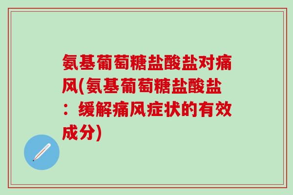 氨基葡萄糖盐酸盐对(氨基葡萄糖盐酸盐:缓解症状的有效成分) 氨基葡萄糖盐酸盐对(氨基葡萄糖盐酸盐:缓解症状的有效成分)