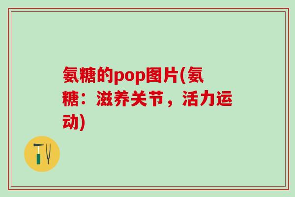 氨糖的pop图片(氨糖：滋养关节，活力运动)