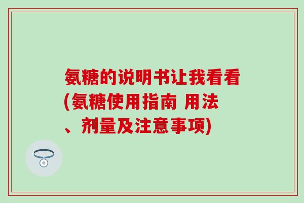 氨糖的说明书让我看看(氨糖使用指南 用法、剂量及注意事项)