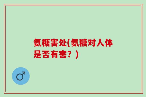 氨糖害处(氨糖对人体是否有害？)