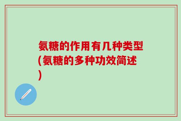 氨糖的作用有几种类型(氨糖的多种功效简述)
