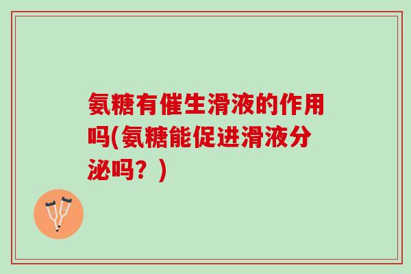 氨糖有催生滑液的作用吗(氨糖能促进滑液分泌吗？)