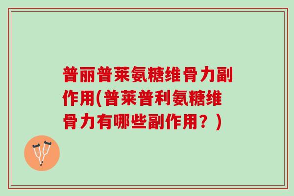 普丽普莱氨糖维骨力副作用(普莱普利氨糖维骨力有哪些副作用？)