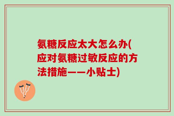 氨糖反应太大怎么办(应对氨糖过敏反应的方法措施——小贴士)