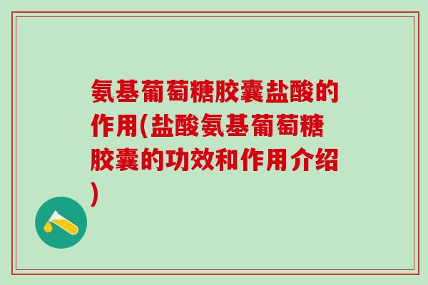 氨基葡萄糖胶囊盐酸的作用(盐酸氨基葡萄糖胶囊的功效和作用介绍)