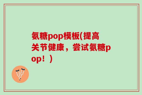 氨糖pop模板(提高关节健康，尝试氨糖pop！)