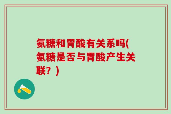 氨糖和胃酸有关系吗(氨糖是否与胃酸产生关联？)