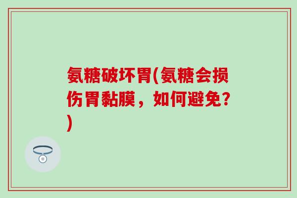 氨糖破坏胃(氨糖会损伤胃黏膜，如何避免？)