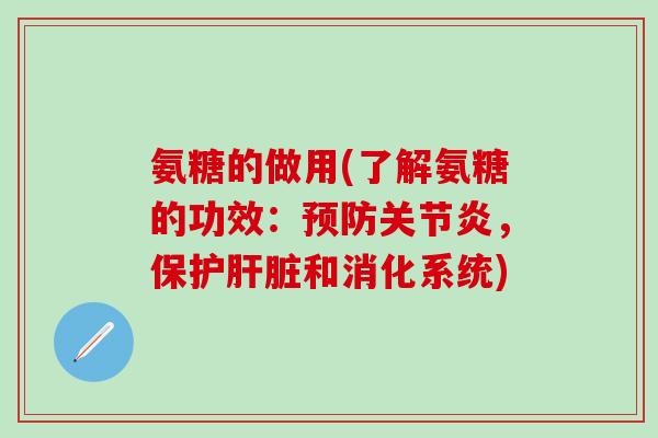 氨糖的做用(了解氨糖的功效：，保护和消化系统)
