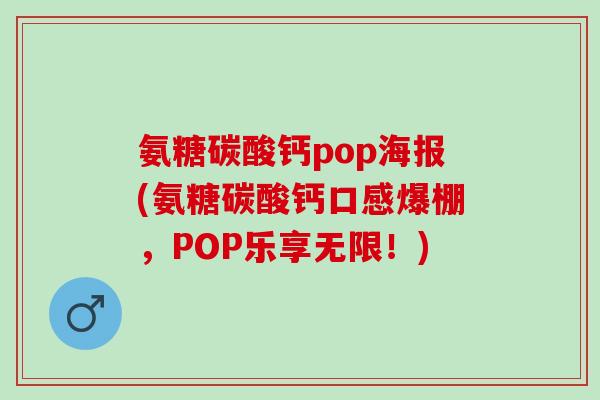 氨糖碳酸钙pop海报(氨糖碳酸钙口感爆棚，POP乐享无限！)