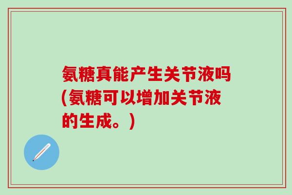 氨糖真能产生关节液吗(氨糖可以增加关节液的生成。)