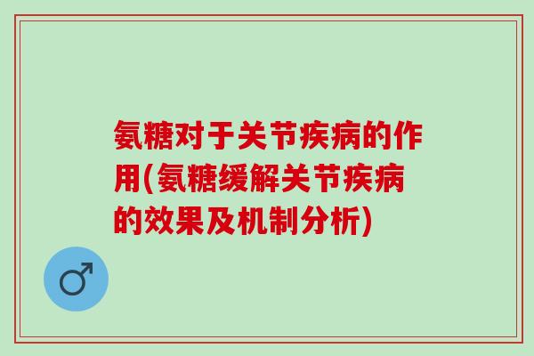 氨糖对于关节的作用(氨糖缓解关节的效果及机制分析)
