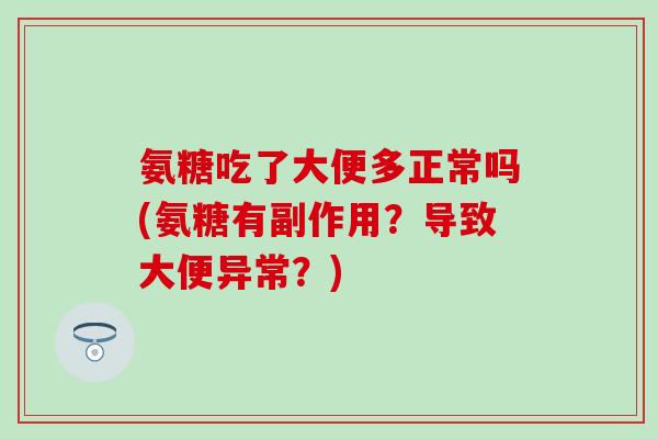 氨糖吃了大便多正常吗(氨糖有副作用？导致大便异常？)