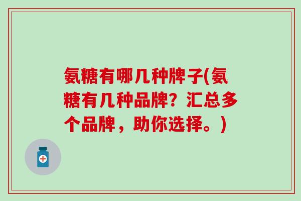 氨糖有哪几种牌子(氨糖有几种品牌？汇总多个品牌，助你选择。)