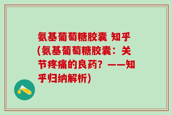 氨基葡萄糖胶囊 知乎(氨基葡萄糖胶囊：关节疼痛的良药？——知乎归纳解析)