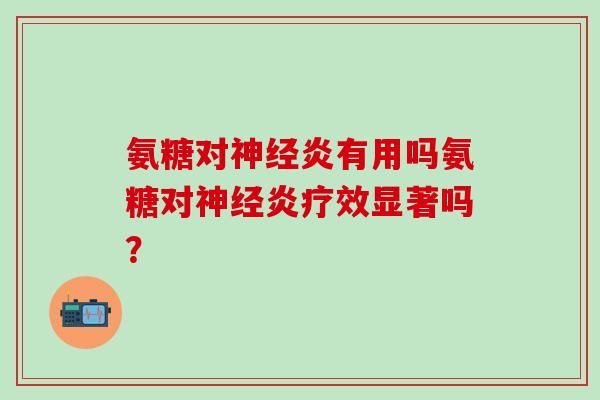氨糖对神经炎有用吗氨糖对神经炎疗效显著吗？