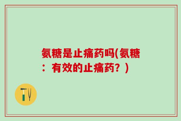 氨糖是止痛药吗(氨糖：有效的止痛药？)