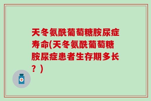 天冬氨酰葡萄糖胺尿症寿命(天冬氨酰葡萄糖胺尿症患者生存期多长？)