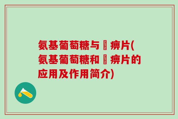氨基葡萄糖与尪痹片(氨基葡萄糖和尪痹片的应用及作用简介)