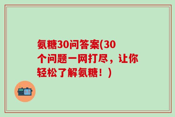 氨糖30问答案(30个问题一网打尽，让你轻松了解氨糖！)