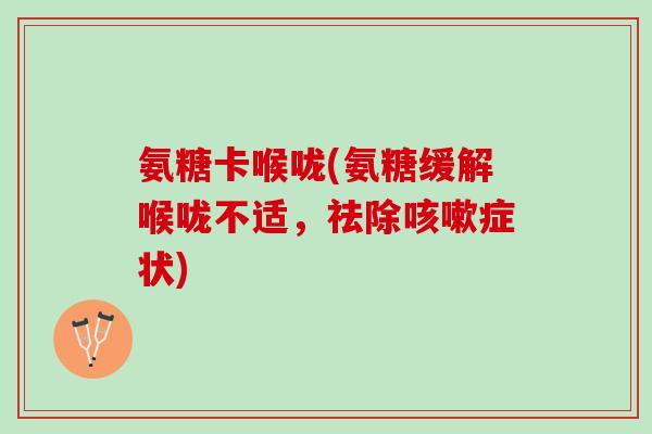 氨糖卡喉咙(氨糖缓解喉咙不适，祛除咳嗽症状)
