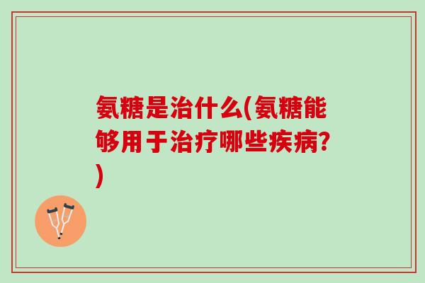 氨糖是什么(氨糖能够用于哪些?) 氨糖是什么(氨糖能够用于哪些?)