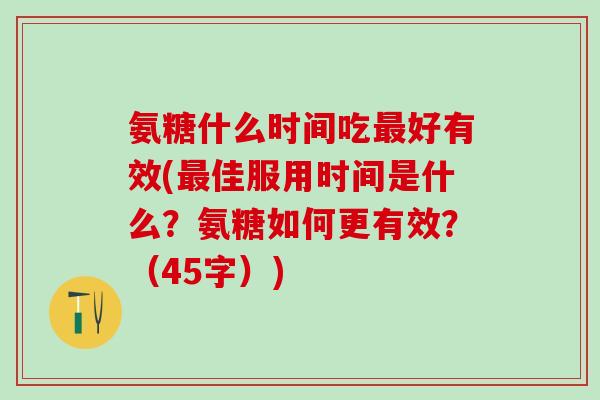 氨糖什么时间吃最好有效(最佳服用时间是什么？氨糖如何更有效？（45字）)