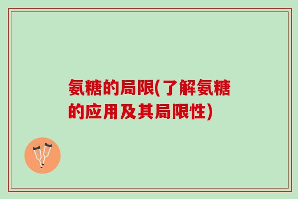 氨糖的局限(了解氨糖的应用及其局限性)