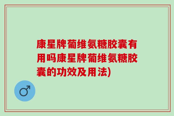 康星牌葡维氨糖胶囊有用吗康星牌葡维氨糖胶囊的功效及用法)
