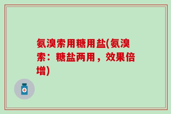 氨溴索用糖用盐(氨溴索：糖盐两用，效果倍增)