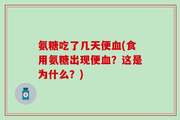 氨糖吃了几天便血(食用氨糖出现便血？这是为什么？)