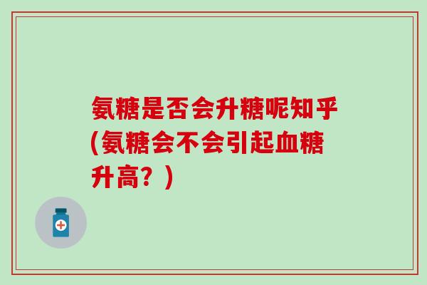 氨糖是否会升糖呢知乎(氨糖会不会引起血糖升高？)