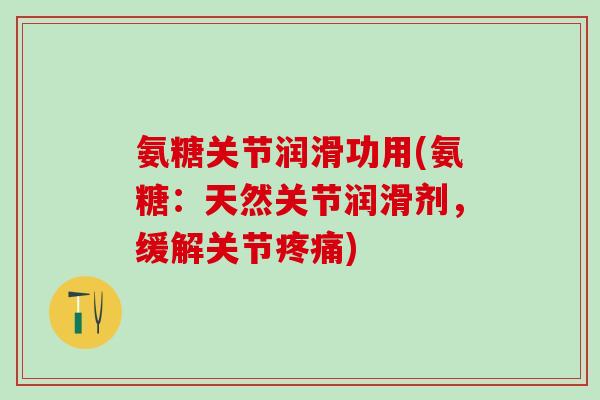 氨糖关节润滑功用(氨糖：天然关节润滑剂，缓解关节疼痛)