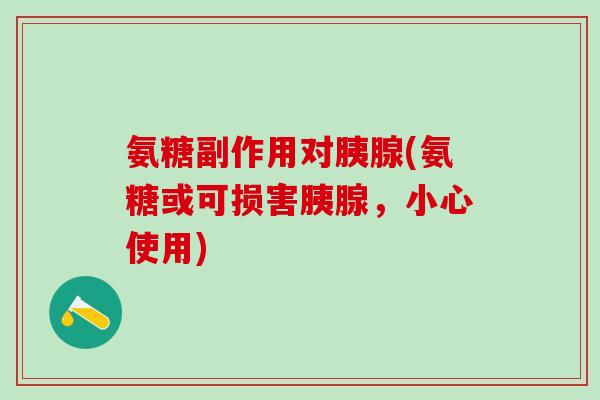 氨糖副作用对胰腺(氨糖或可损害胰腺，小心使用)