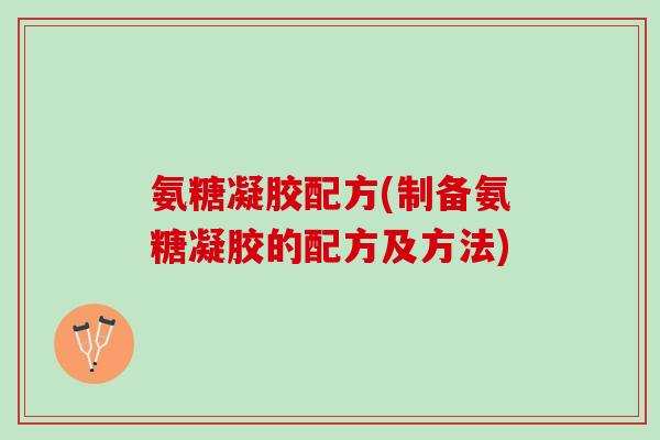 氨糖凝胶配方(制备氨糖凝胶的配方及方法)