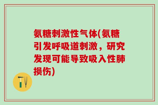 氨糖刺激性气体(氨糖引发呼吸道刺激，研究发现可能导致吸入性肺损伤)